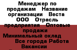 Менеджер по продажам › Название организации ­ Веста, ООО › Отрасль предприятия ­ Оптовые продажи › Минимальный оклад ­ 50 000 - Все города Работа » Вакансии   . Башкортостан респ.,Баймакский р-н